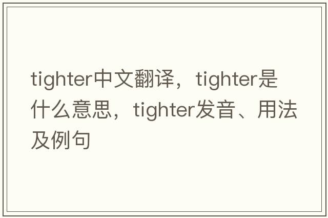 tighter中文翻譯，tighter是什么意思，tighter發(fā)音、用法及例句