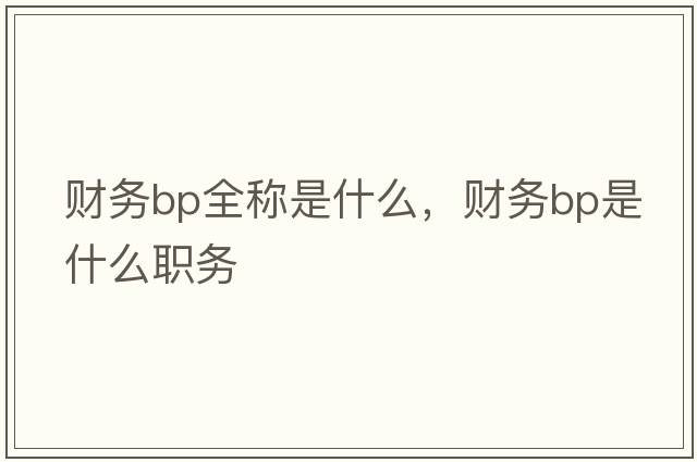 財(cái)務(wù)bp全稱是什么，財(cái)務(wù)bp是什么職務(wù)