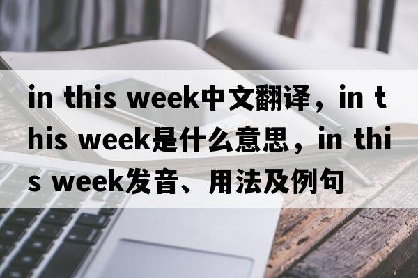 in this week中文翻譯，in this week是什么意思，in this week發(fā)音、用法及例句