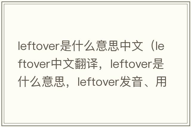 leftover是什么意思中文（leftover中文翻譯，leftover是什么意思，leftover發(fā)音、用法及例句）