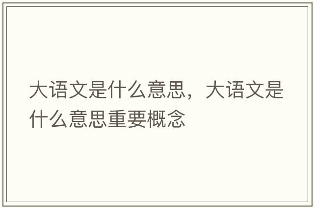 大語文是什么意思，大語文是什么意思重要概念