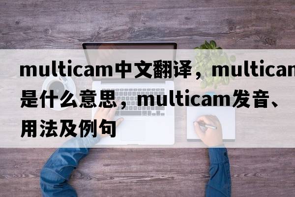 multicam中文翻譯，multicam是什么意思，multicam發(fā)音、用法及例句