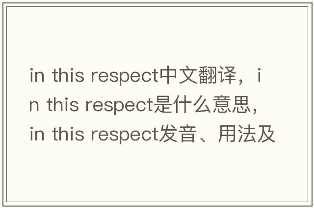 in this respect中文翻譯，in this respect是什么意思，in this respect發(fā)音、用法及例句