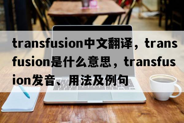 transfusion中文翻譯，transfusion是什么意思，transfusion發(fā)音、用法及例句