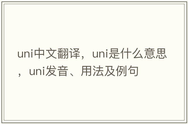 uni中文翻譯，uni是什么意思，uni發(fā)音、用法及例句