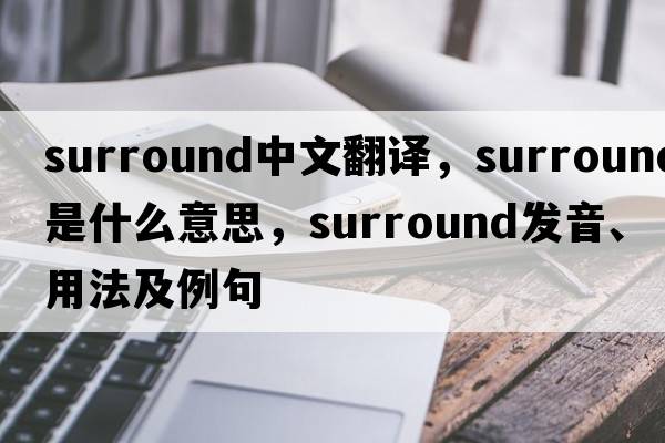 surround中文翻譯，surround是什么意思，surround發(fā)音、用法及例句