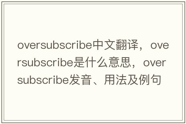 oversubscribe中文翻譯，oversubscribe是什么意思，oversubscribe發(fā)音、用法及例句