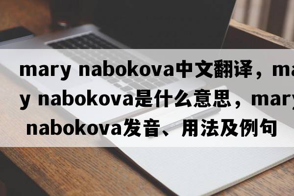 mary nabokova中文翻譯，mary nabokova是什么意思，mary nabokova發(fā)音、用法及例句