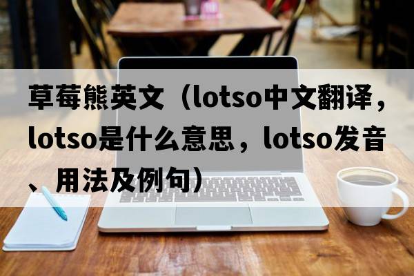 草莓熊英文（lotso中文翻譯，lotso是什么意思，lotso發(fā)音、用法及例句）