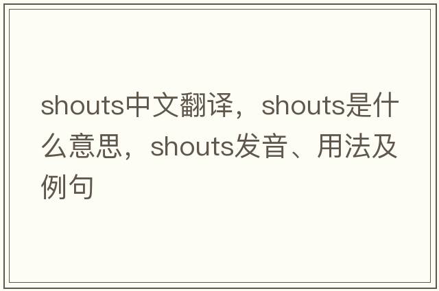 shouts中文翻譯，shouts是什么意思，shouts發(fā)音、用法及例句