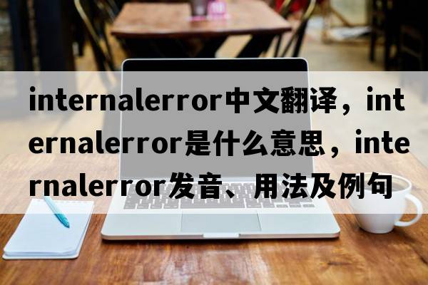 internalerror中文翻譯，internalerror是什么意思，internalerror發(fā)音、用法及例句