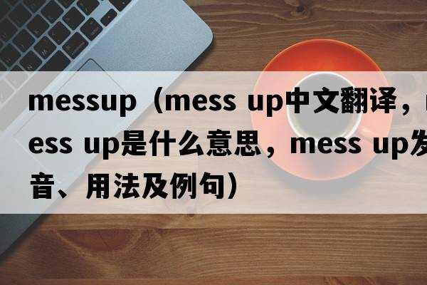 messup（mess up中文翻譯，mess up是什么意思，mess up發(fā)音、用法及例句）