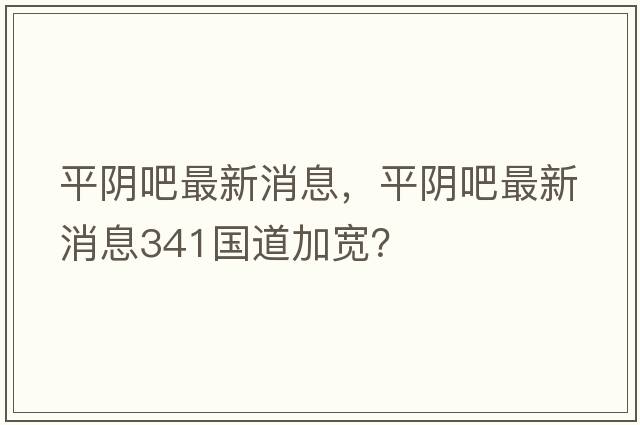 平陰吧最新消息，平陰吧最新消息341國(guó)道加寬？