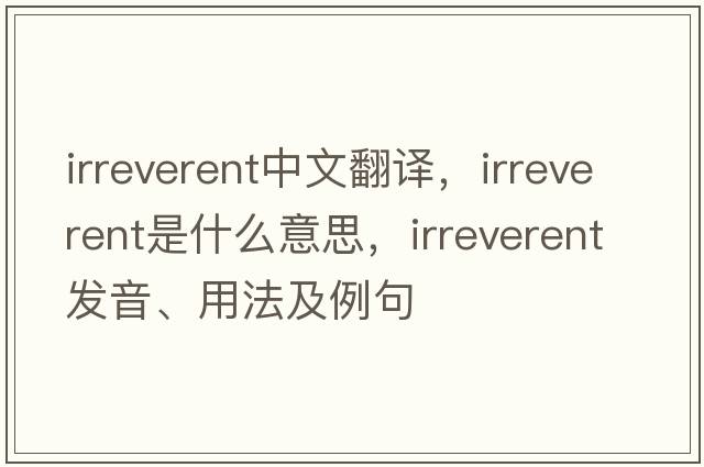 irreverent中文翻譯，irreverent是什么意思，irreverent發(fā)音、用法及例句