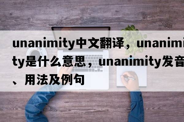 unanimity中文翻譯，unanimity是什么意思，unanimity發(fā)音、用法及例句