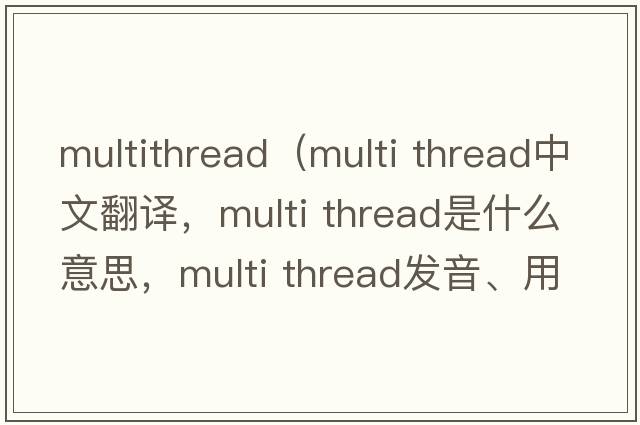 multithread（multi thread中文翻譯，multi thread是什么意思，multi thread發(fā)音、用法及例句）