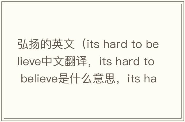 弘揚(yáng)的英文（its hard to believe中文翻譯，its hard to believe是什么意思，its hard to believe發(fā)音、用法及例句）