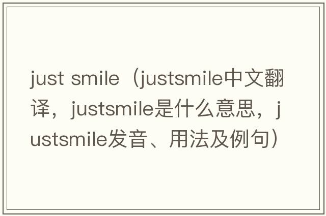just smile（justsmile中文翻譯，justsmile是什么意思，justsmile發(fā)音、用法及例句）