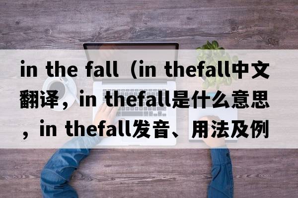 in the fall（in thefall中文翻譯，in thefall是什么意思，in thefall發(fā)音、用法及例句）