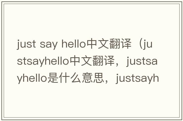 just say hello中文翻譯（justsayhello中文翻譯，justsayhello是什么意思，justsayhello發(fā)音、用法及例句）