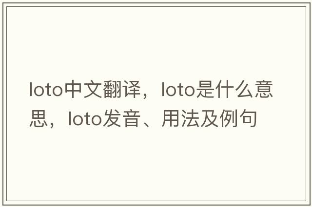 loto中文翻譯，loto是什么意思，loto發(fā)音、用法及例句