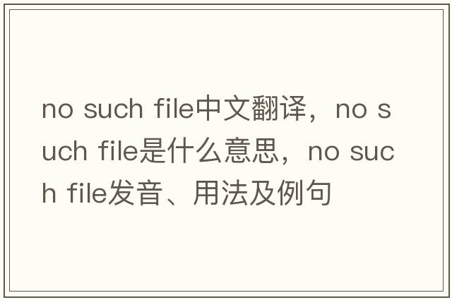 no such file中文翻譯，no such file是什么意思，no such file發(fā)音、用法及例句