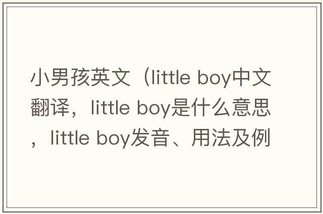 小男孩英文（little boy中文翻譯，little boy是什么意思，little boy發(fā)音、用法及例句）