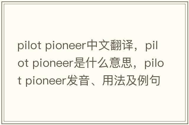 pilot pioneer中文翻譯，pilot pioneer是什么意思，pilot pioneer發(fā)音、用法及例句