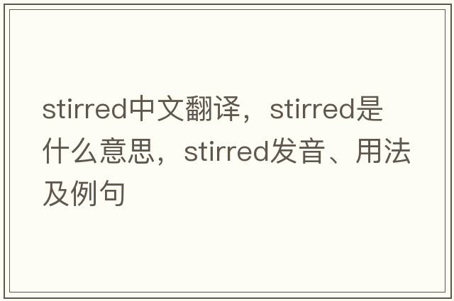stirred中文翻譯，stirred是什么意思，stirred發(fā)音、用法及例句