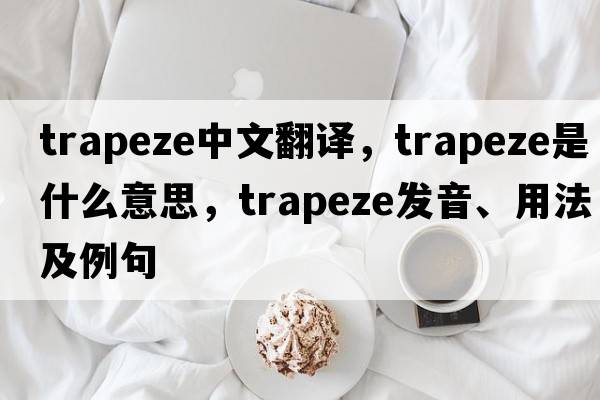 trapeze中文翻譯，trapeze是什么意思，trapeze發(fā)音、用法及例句