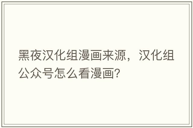 黑夜?jié)h化組漫畫來源，漢化組公眾號怎么看漫畫？