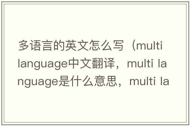 多語言的英文怎么寫（multi language中文翻譯，multi language是什么意思，multi language發(fā)音、用法及例句）