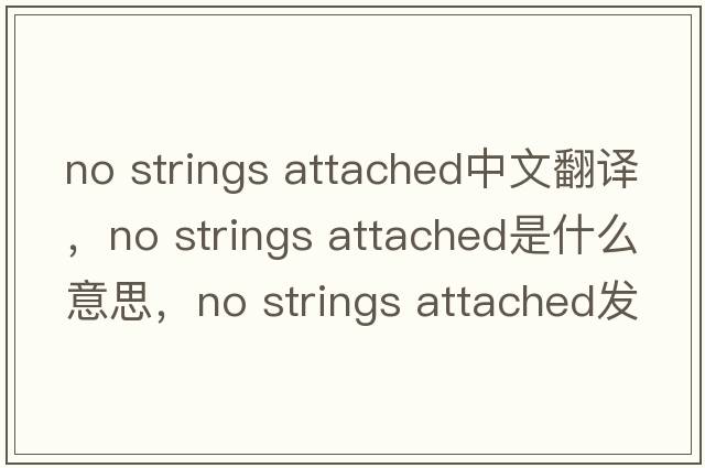 no strings attached中文翻譯，no strings attached是什么意思，no strings attached發(fā)音、用法及例句
