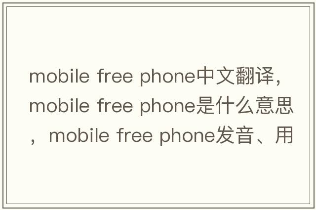 mobile free phone中文翻譯，mobile free phone是什么意思，mobile free phone發(fā)音、用法及例句
