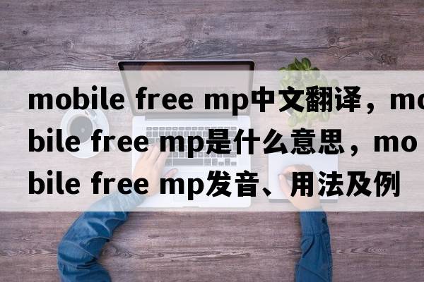 mobile free mp中文翻譯，mobile free mp是什么意思，mobile free mp發(fā)音、用法及例句