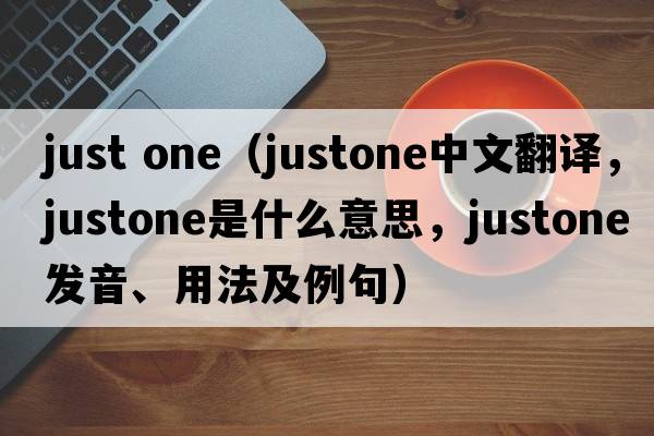 just one（justone中文翻譯，justone是什么意思，justone發(fā)音、用法及例句）