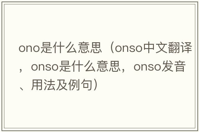 ono是什么意思（onso中文翻譯，onso是什么意思，onso發(fā)音、用法及例句）