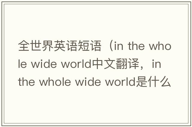 全世界英語短語（in the whole wide world中文翻譯，in the whole wide world是什么意思，in the whole wide world發(fā)音、用法及例句）