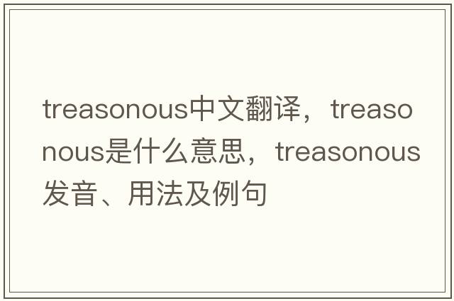 treasonous中文翻譯，treasonous是什么意思，treasonous發(fā)音、用法及例句