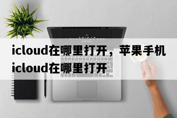 icloud在哪里打開，蘋果手機(jī)icloud在哪里打開