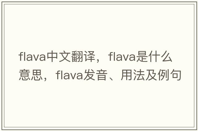 flava中文翻譯，flava是什么意思，flava發(fā)音、用法及例句
