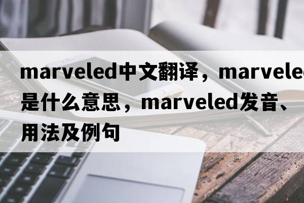 marveled中文翻譯，marveled是什么意思，marveled發(fā)音、用法及例句