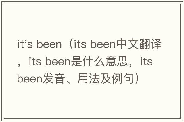 it's been（its been中文翻譯，its been是什么意思，its been發(fā)音、用法及例句）