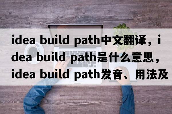 idea build path中文翻譯，idea build path是什么意思，idea build path發(fā)音、用法及例句