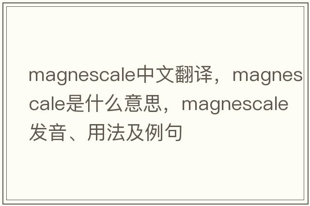 magnescale中文翻譯，magnescale是什么意思，magnescale發(fā)音、用法及例句