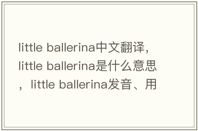 little ballerina中文翻譯，little ballerina是什么意思，little ballerina發(fā)音、用法及例句