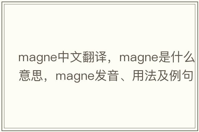 magne中文翻譯，magne是什么意思，magne發(fā)音、用法及例句