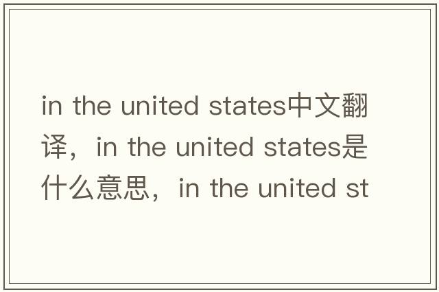 in the united states中文翻譯，in the united states是什么意思，in the united states發(fā)音、用法及例句