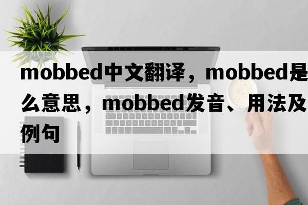mobbed中文翻譯，mobbed是什么意思，mobbed發(fā)音、用法及例句