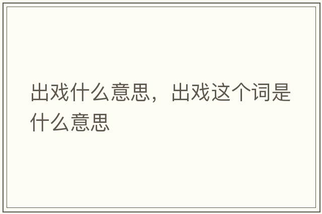 出戲什么意思，出戲這個詞是什么意思